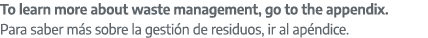 To learn more about waste management, go to the appendix. Para saber m s sobre la gesti n de residuos, ir al ap ndice.