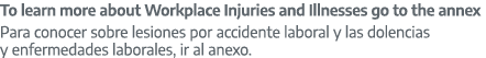 To learn more about Workplace Injuries and Illnesses go to the annex Para conocer sobre lesiones por accidente labora...