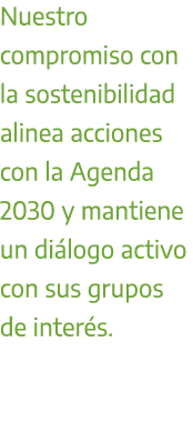 Nuestro compromiso con la sostenibilidad alinea acciones con la Agenda 2030 y mantiene un di logo activo con sus grup...