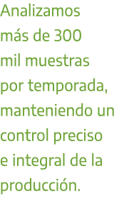 Analizamos m s de 300 mil muestras por temporada, manteniendo un control preciso e integral de la producci n.