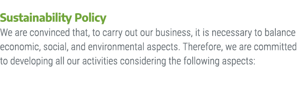 Sustainability Policy We are convinced that, to carry out our business, it is necessary to balance economic, social, ...