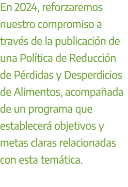 En 2024, reforzaremos nuestro compromiso a trav s de la publicaci n de una Pol tica de Reducci n de P rdidas y Desper...