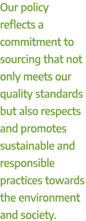 Our policy reflects a commitment to sourcing that not only meets our quality standards but also respects and promotes...