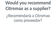 Would you recommend Citromax as a supplier? ¿Recomendar a a Citromax como proveedor?