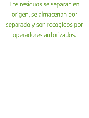 Los residuos se separan en origen, se almacenan por separado y son recogidos por operadores autorizados.
