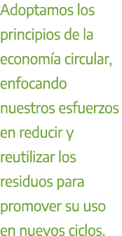 Adoptamos los principios de la econom a circular, enfocando nuestros esfuerzos en reducir y reutilizar los residuos p...