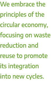 We embrace the principles of the circular economy, focusing on waste reduction and reuse to promote its integration i...