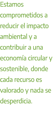 Estamos comprometidos a reducir el impacto ambiental y a contribuir a una econom a circular y sostenible, donde cada ...