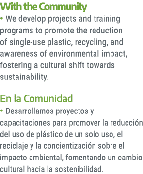 With the Community • We develop projects and training programs to promote the reduction of single use plastic, recycl...