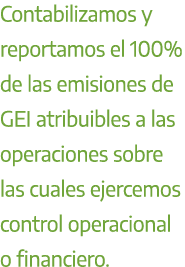 Contabilizamos y reportamos el 100% de las emisiones de GEI atribuibles a las operaciones sobre las cuales ejercemos ...
