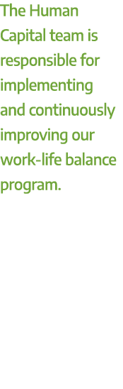 The Human Capital team is responsible for implementing and continuously improving our work life balance program.