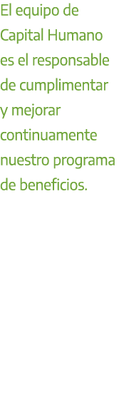 El equipo de Capital Humano es el responsable de cumplimentar y mejorar continuamente nuestro programa de beneficios.