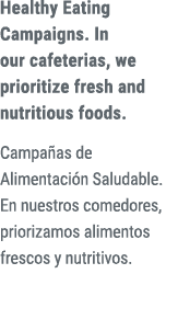 Healthy Eating Campaigns. In our cafeterias, we prioritize fresh and nutritious foods. Campa as de Alimentaci n Salud...