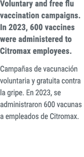 Voluntary and free flu vaccination campaigns. In 2023, 600 vaccines were administered to Citromax employees. Campa as...