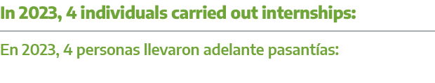 In 2023, 4 individuals carried out internships: En 2023, 4 personas llevaron adelante pasant as: 