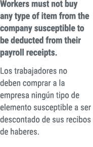 Workers must not buy any type of item from the company susceptible to be deducted from their payroll receipts. Los tr...