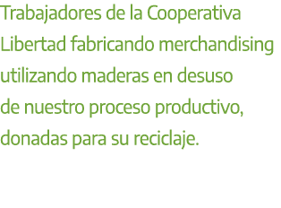 Trabajadores de la Cooperativa Libertad fabricando merchandising utilizando maderas en desuso de nuestro proceso prod...